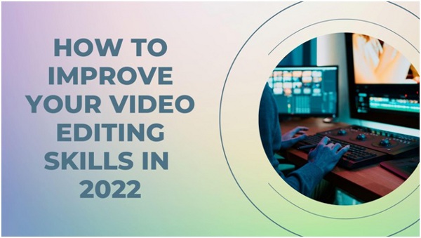 How to Improve Your Video Editing Skills in 2022