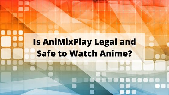 Is AniMixPlay Legal and Safe to Watch Anime